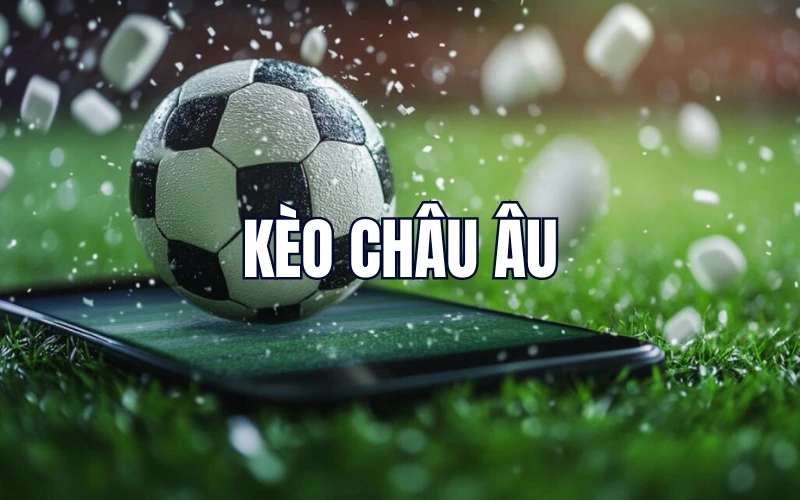 Kèo nhà cái châu Âu – Lựa chọn hấp dẫn cho người yêu thể thao